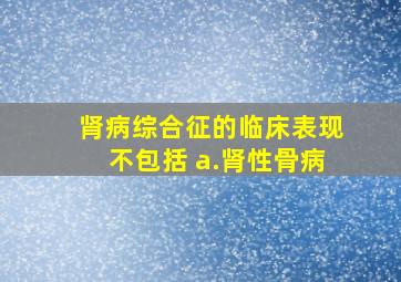 肾病综合征的临床表现不包括 a.肾性骨病